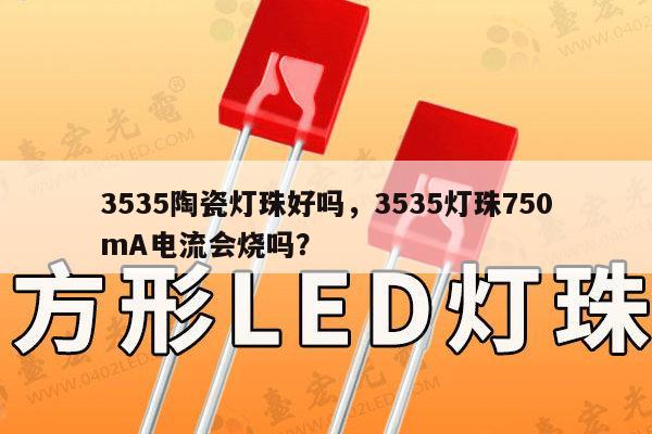 3535陶瓷灯珠好吗，3535灯珠750mA电流会烧吗？-第1张图片-led灯珠, 贴片led灯珠, 直插led灯珠, 大功率灯珠, 3528灯珠, led灯珠厂家广东台宏光电科技有限公司 服务热线400-689-8189