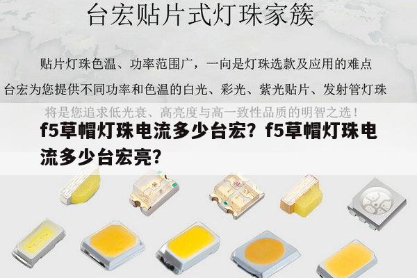 f5草帽灯珠电流多少台宏？f5草帽灯珠电流多少台宏亮？-第1张图片-led灯珠, 贴片led灯珠, 直插led灯珠, 大功率灯珠, 3528灯珠, led灯珠厂家广东台宏光电科技有限公司 服务热线400-689-8189