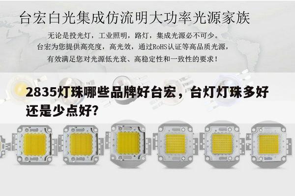 2835灯珠哪些品牌好台宏，台灯灯珠多好还是少点好？-第1张图片-led灯珠, 贴片led灯珠, 直插led灯珠, 大功率灯珠, 3528灯珠, led灯珠厂家广东台宏光电科技有限公司 服务热线400-689-8189