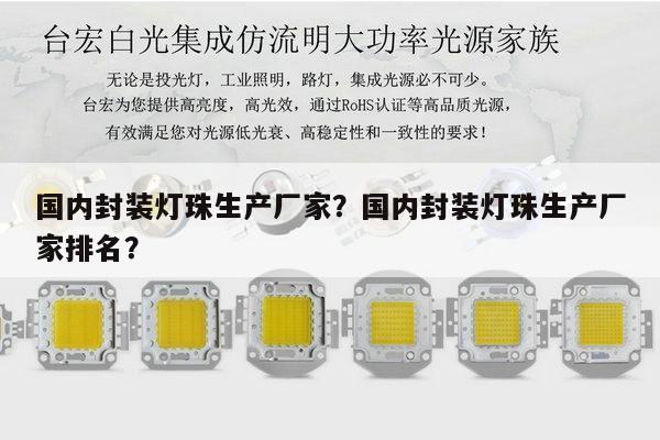 国内封装灯珠生产厂家？国内封装灯珠生产厂家排名？-第1张图片-led灯珠, 贴片led灯珠, 直插led灯珠, 大功率灯珠, 3528灯珠, led灯珠厂家广东台宏光电科技有限公司 服务热线400-689-8189