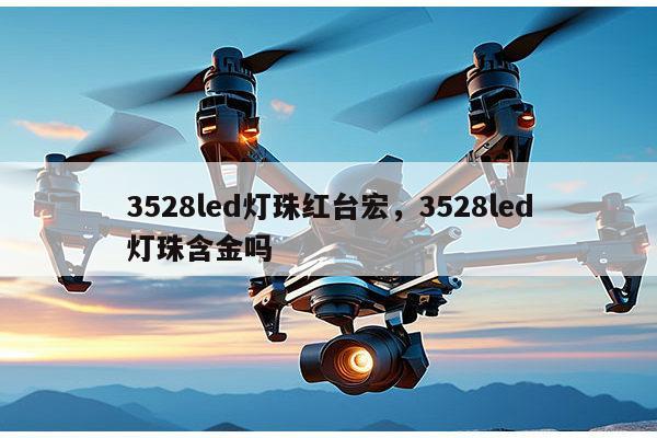 3528led灯珠红台宏,3528led灯珠含金吗-第1张图片-led灯珠, 贴片led灯珠, 直插led灯珠, 大功率灯珠, 3528灯珠, led灯珠厂家广东台宏光电科技有限公司 服务热线400-689-8189 3528led灯珠红台宏,3528led灯珠含金吗-第1张图片-led灯珠, 贴片led灯珠, 直插led灯珠, 大功率灯珠, 3528灯珠, led灯珠厂家广东台宏光电科技有限公司 服务热线400-689-8189