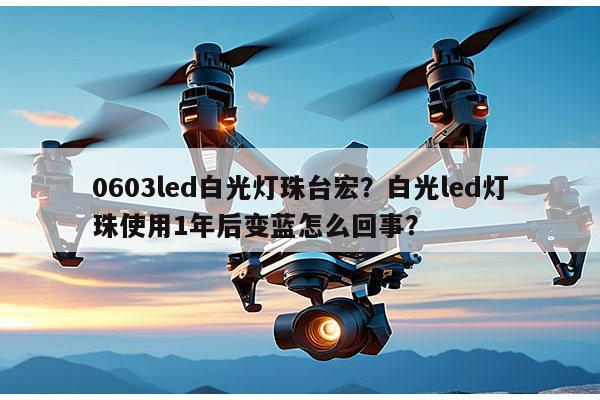 0603led白光灯珠台宏?白光led灯珠使用1年后变蓝怎么回事?-第1张图片-led灯珠, 贴片led灯珠, 直插led灯珠, 大功率灯珠, 3528灯珠, led灯珠厂家广东台宏光电科技有限公司 服务热线400-689-8189 0603led白光灯珠台宏?白光led灯珠使用1年后变蓝怎么回事?-第1张图片-led灯珠, 贴片led灯珠, 直插led灯珠, 大功率灯珠, 3528灯珠, led灯珠厂家广东台宏光电科技有限公司 服务热线400-689-8189
