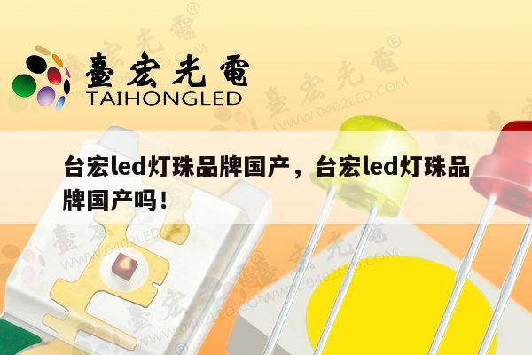 台宏led灯珠品牌国产,台宏led灯珠品牌国产吗!-第1张图片-led灯珠, 贴片led灯珠, 直插led灯珠, 大功率灯珠, 3528灯珠, led灯珠厂家广东台宏光电科技有限公司 服务热线400-689-8189 台宏led灯珠品牌国产,台宏led灯珠品牌国产吗!-第1张图片-led灯珠, 贴片led灯珠, 直插led灯珠, 大功率灯珠, 3528灯珠, led灯珠厂家广东台宏光电科技有限公司 服务热线400-689-8189