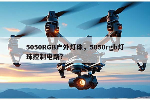 5050RGB户外灯珠,5050rgb灯珠控制电路?-第1张图片-led灯珠, 贴片led灯珠, 直插led灯珠, 大功率灯珠, 3528灯珠, led灯珠厂家广东台宏光电科技有限公司 服务热线400-689-8189 5050RGB户外灯珠,5050rgb灯珠控制电路?-第1张图片-led灯珠, 贴片led灯珠, 直插led灯珠, 大功率灯珠, 3528灯珠, led灯珠厂家广东台宏光电科技有限公司 服务热线400-689-8189