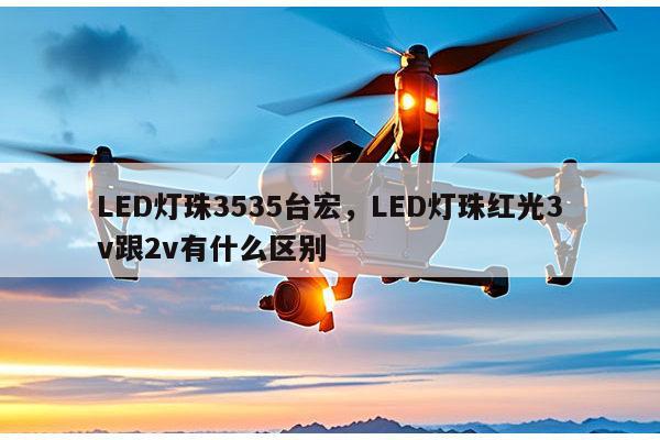 LED灯珠3535台宏,LED灯珠红光3v跟2v有什么区别-第1张图片-led灯珠, 贴片led灯珠, 直插led灯珠, 大功率灯珠, 3528灯珠, led灯珠厂家广东台宏光电科技有限公司 服务热线400-689-8189 LED灯珠3535台宏,LED灯珠红光3v跟2v有什么区别-第1张图片-led灯珠, 贴片led灯珠, 直插led灯珠, 大功率灯珠, 3528灯珠, led灯珠厂家广东台宏光电科技有限公司 服务热线400-689-8189