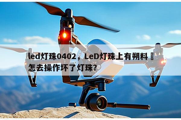 led灯珠0402,LeD灯珠上有朔料睪怎去操作坏了灯珠?-第1张图片-led灯珠, 贴片led灯珠, 直插led灯珠, 大功率灯珠, 3528灯珠, led灯珠厂家广东台宏光电科技有限公司 服务热线400-689-8189 led灯珠0402,LeD灯珠上有朔料睪怎去操作坏了灯珠?-第1张图片-led灯珠, 贴片led灯珠, 直插led灯珠, 大功率灯珠, 3528灯珠, led灯珠厂家广东台宏光电科技有限公司 服务热线400-689-8189