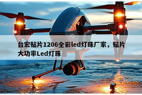 台宏贴片1206全彩led灯珠厂家,贴片大功率Led灯珠-第1张图片-led灯珠, 贴片led灯珠, 直插led灯珠, 大功率灯珠, 3528灯珠, led灯珠厂家广东台宏光电科技有限公司 服务热线400-689-8189 台宏贴片1206全彩led灯珠厂家,贴片大功率Led灯珠-第1张图片-led灯珠, 贴片led灯珠, 直插led灯珠, 大功率灯珠, 3528灯珠, led灯珠厂家广东台宏光电科技有限公司 服务热线400-689-8189