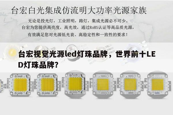 台宏视觉光源led灯珠品牌,世界前十LED灯珠品牌?-第1张图片-led灯珠, 贴片led灯珠, 直插led灯珠, 大功率灯珠, 3528灯珠, led灯珠厂家广东台宏光电科技有限公司 服务热线400-689-8189 台宏视觉光源led灯珠品牌,世界前十LED灯珠品牌?-第1张图片-led灯珠, 贴片led灯珠, 直插led灯珠, 大功率灯珠, 3528灯珠, led灯珠厂家广东台宏光电科技有限公司 服务热线400-689-8189