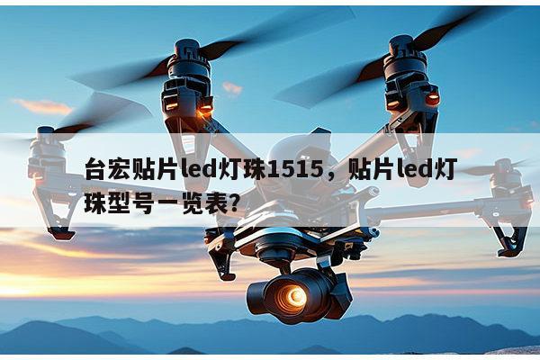 台宏贴片led灯珠1515,贴片led灯珠型号一览表?-第1张图片-led灯珠, 贴片led灯珠, 直插led灯珠, 大功率灯珠, 3528灯珠, led灯珠厂家广东台宏光电科技有限公司 服务热线400-689-8189 台宏贴片led灯珠1515,贴片led灯珠型号一览表?-第1张图片-led灯珠, 贴片led灯珠, 直插led灯珠, 大功率灯珠, 3528灯珠, led灯珠厂家广东台宏光电科技有限公司 服务热线400-689-8189