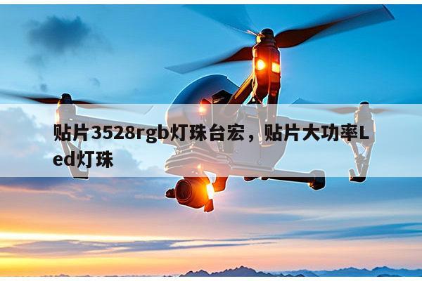 贴片3528rgb灯珠台宏,贴片大功率Led灯珠-第1张图片-led灯珠, 贴片led灯珠, 直插led灯珠, 大功率灯珠, 3528灯珠, led灯珠厂家广东台宏光电科技有限公司 服务热线400-689-8189 贴片3528rgb灯珠台宏,贴片大功率Led灯珠-第1张图片-led灯珠, 贴片led灯珠, 直插led灯珠, 大功率灯珠, 3528灯珠, led灯珠厂家广东台宏光电科技有限公司 服务热线400-689-8189