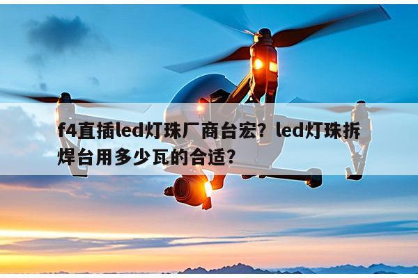 f4直插led灯珠厂商台宏?led灯珠拆焊台用多少瓦的合适?-第1张图片-led灯珠, 贴片led灯珠, 直插led灯珠, 大功率灯珠, 3528灯珠, led灯珠厂家广东台宏光电科技有限公司 服务热线400-689-8189 f4直插led灯珠厂商台宏?led灯珠拆焊台用多少瓦的合适?-第1张图片-led灯珠, 贴片led灯珠, 直插led灯珠, 大功率灯珠, 3528灯珠, led灯珠厂家广东台宏光电科技有限公司 服务热线400-689-8189