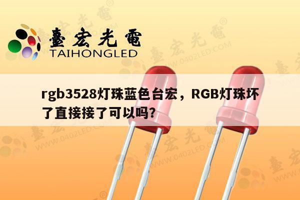 rgb3528灯珠蓝色台宏,RGB灯珠坏了直接接了可以吗?-第1张图片-led灯珠, 贴片led灯珠, 直插led灯珠, 大功率灯珠, 3528灯珠, led灯珠厂家广东台宏光电科技有限公司 服务热线400-689-8189 rgb3528灯珠蓝色台宏,RGB灯珠坏了直接接了可以吗?-第1张图片-led灯珠, 贴片led灯珠, 直插led灯珠, 大功率灯珠, 3528灯珠, led灯珠厂家广东台宏光电科技有限公司 服务热线400-689-8189