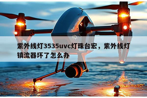 紫外线灯3535uvc灯珠台宏,紫外线灯镇流器坏了怎么办-第1张图片-led灯珠, 贴片led灯珠, 直插led灯珠, 大功率灯珠, 3528灯珠, led灯珠厂家广东台宏光电科技有限公司 服务热线400-689-8189 紫外线灯3535uvc灯珠台宏,紫外线灯镇流器坏了怎么办-第1张图片-led灯珠, 贴片led灯珠, 直插led灯珠, 大功率灯珠, 3528灯珠, led灯珠厂家广东台宏光电科技有限公司 服务热线400-689-8189