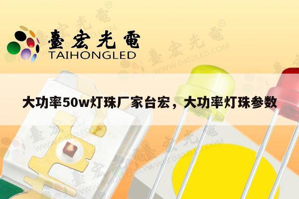大功率50w灯珠厂家台宏，大功率灯珠参数-第1张图片-led灯珠, 贴片led灯珠, 直插led灯珠, 大功率灯珠, 3528灯珠, led灯珠厂家广东台宏光电科技有限公司 服务热线400-689-8189