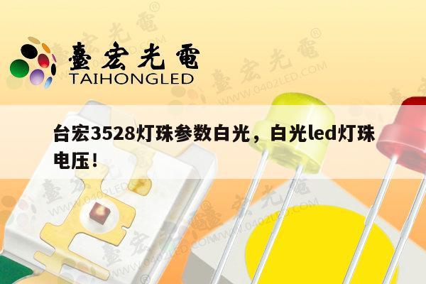 台宏3528灯珠参数白光,白光led灯珠电压!-第1张图片-led灯珠, 贴片led灯珠, 直插led灯珠, 大功率灯珠, 3528灯珠, led灯珠厂家广东台宏光电科技有限公司 服务热线400-689-8189 台宏3528灯珠参数白光,白光led灯珠电压!-第1张图片-led灯珠, 贴片led灯珠, 直插led灯珠, 大功率灯珠, 3528灯珠, led灯珠厂家广东台宏光电科技有限公司 服务热线400-689-8189