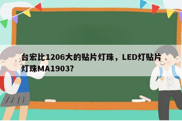 台宏比1206大的贴片灯珠,LED灯贴片灯珠MA1903?-第1张图片-led灯珠, 贴片led灯珠, 直插led灯珠, 大功率灯珠, 3528灯珠, led灯珠厂家广东台宏光电科技有限公司 服务热线400-689-8189 台宏比1206大的贴片灯珠,LED灯贴片灯珠MA1903?-第1张图片-led灯珠, 贴片led灯珠, 直插led灯珠, 大功率灯珠, 3528灯珠, led灯珠厂家广东台宏光电科技有限公司 服务热线400-689-8189