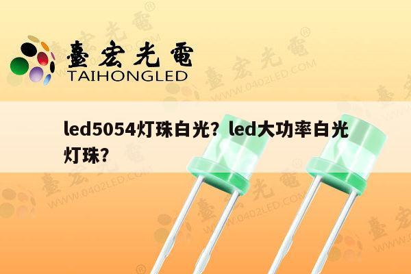 led5054灯珠白光?led大功率白光灯珠?-第1张图片-led灯珠, 贴片led灯珠, 直插led灯珠, 大功率灯珠, 3528灯珠, led灯珠厂家广东台宏光电科技有限公司 服务热线400-689-8189 led5054灯珠白光?led大功率白光灯珠?-第1张图片-led灯珠, 贴片led灯珠, 直插led灯珠, 大功率灯珠, 3528灯珠, led灯珠厂家广东台宏光电科技有限公司 服务热线400-689-8189