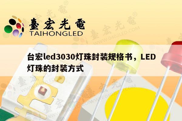 台宏led3030灯珠封装规格书,LED灯珠的封装方式-第1张图片-led灯珠, 贴片led灯珠, 直插led灯珠, 大功率灯珠, 3528灯珠, led灯珠厂家广东台宏光电科技有限公司 服务热线400-689-8189 台宏led3030灯珠封装规格书,LED灯珠的封装方式-第1张图片-led灯珠, 贴片led灯珠, 直插led灯珠, 大功率灯珠, 3528灯珠, led灯珠厂家广东台宏光电科技有限公司 服务热线400-689-8189