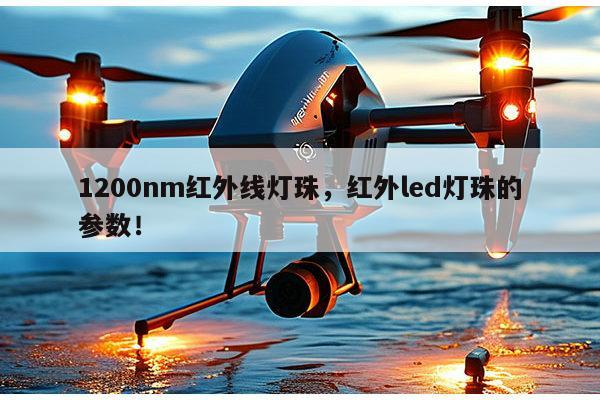 1200nm红外线灯珠，红外led灯珠的参数！-第1张图片-led灯珠, 贴片led灯珠, 直插led灯珠, 大功率灯珠, 3528灯珠, led灯珠厂家广东台宏光电科技有限公司 服务热线400-689-8189