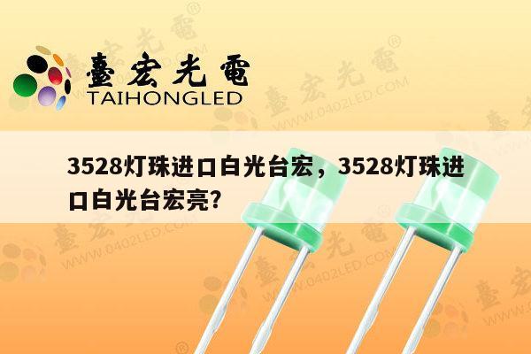 3528灯珠进口白光台宏,3528灯珠进口白光台宏亮?-第1张图片-led灯珠, 贴片led灯珠, 直插led灯珠, 大功率灯珠, 3528灯珠, led灯珠厂家广东台宏光电科技有限公司 服务热线400-689-8189 3528灯珠进口白光台宏,3528灯珠进口白光台宏亮?-第1张图片-led灯珠, 贴片led灯珠, 直插led灯珠, 大功率灯珠, 3528灯珠, led灯珠厂家广东台宏光电科技有限公司 服务热线400-689-8189