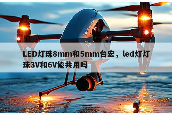 LED灯珠8mm和5mm台宏，led灯灯珠3V和6V能共用吗-第1张图片-led灯珠, 贴片led灯珠, 直插led灯珠, 大功率灯珠, 3528灯珠, led灯珠厂家广东台宏光电科技有限公司 服务热线400-689-8189