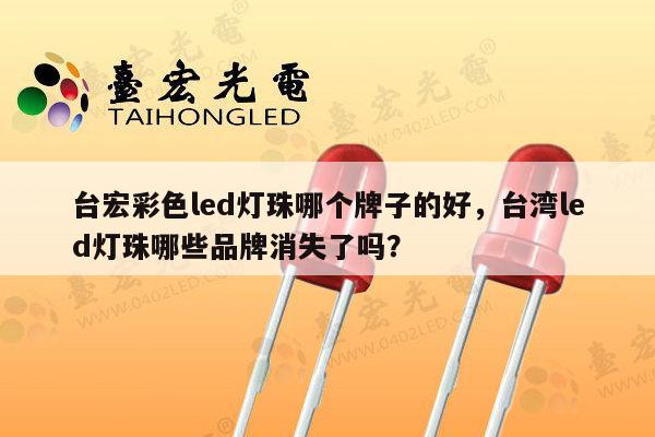 台宏彩色led灯珠哪个牌子的好,台湾led灯珠哪些品牌消失了吗?-第1张图片-led灯珠, 贴片led灯珠, 直插led灯珠, 大功率灯珠, 3528灯珠, led灯珠厂家广东台宏光电科技有限公司 服务热线400-689-8189 台宏彩色led灯珠哪个牌子的好,台湾led灯珠哪些品牌消失了吗?-第1张图片-led灯珠, 贴片led灯珠, 直插led灯珠, 大功率灯珠, 3528灯珠, led灯珠厂家广东台宏光电科技有限公司 服务热线400-689-8189