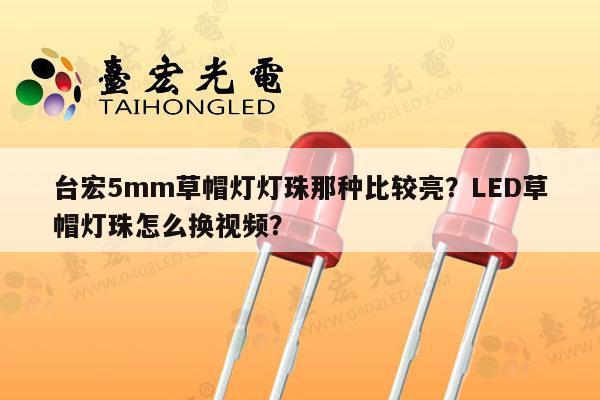 台宏5mm草帽灯灯珠那种比较亮?LED草帽灯珠怎么换视频?-第1张图片-led灯珠, 贴片led灯珠, 直插led灯珠, 大功率灯珠, 3528灯珠, led灯珠厂家广东台宏光电科技有限公司 服务热线400-689-8189 台宏5mm草帽灯灯珠那种比较亮?LED草帽灯珠怎么换视频?-第1张图片-led灯珠, 贴片led灯珠, 直插led灯珠, 大功率灯珠, 3528灯珠, led灯珠厂家广东台宏光电科技有限公司 服务热线400-689-8189