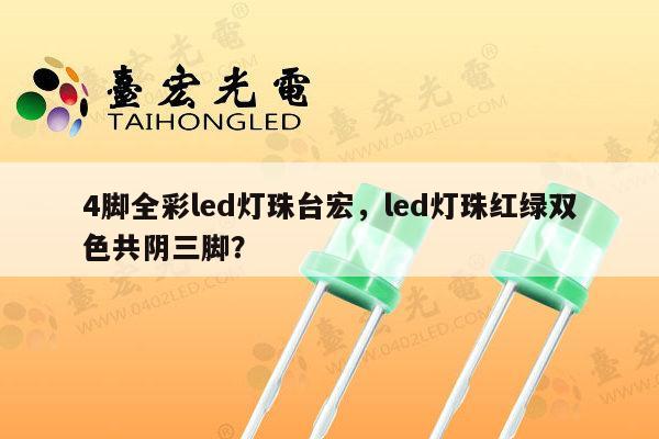 4脚全彩led灯珠台宏,led灯珠红绿双色共阴三脚?-第1张图片-led灯珠, 贴片led灯珠, 直插led灯珠, 大功率灯珠, 3528灯珠, led灯珠厂家广东台宏光电科技有限公司 服务热线400-689-8189 4脚全彩led灯珠台宏,led灯珠红绿双色共阴三脚?-第1张图片-led灯珠, 贴片led灯珠, 直插led灯珠, 大功率灯珠, 3528灯珠, led灯珠厂家广东台宏光电科技有限公司 服务热线400-689-8189