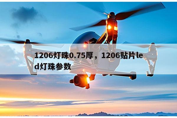 1206灯珠0.75厚，1206贴片led灯珠参数-第1张图片-led灯珠, 贴片led灯珠, 直插led灯珠, 大功率灯珠, 3528灯珠, led灯珠厂家广东台宏光电科技有限公司 服务热线400-689-8189
