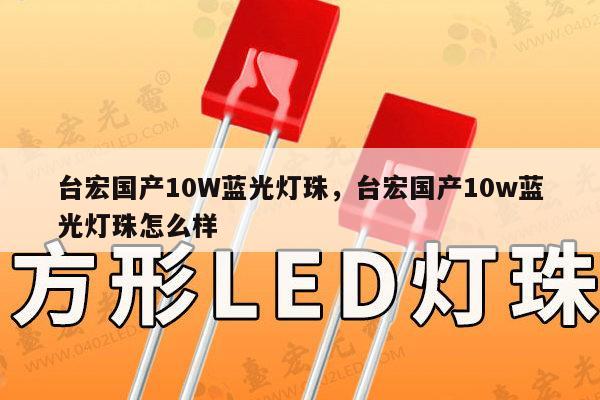 台宏国产10W蓝光灯珠,台宏国产10w蓝光灯珠怎么样-第1张图片-led灯珠, 贴片led灯珠, 直插led灯珠, 大功率灯珠, 3528灯珠, led灯珠厂家广东台宏光电科技有限公司 服务热线400-689-8189 台宏国产10W蓝光灯珠,台宏国产10w蓝光灯珠怎么样-第1张图片-led灯珠, 贴片led灯珠, 直插led灯珠, 大功率灯珠, 3528灯珠, led灯珠厂家广东台宏光电科技有限公司 服务热线400-689-8189