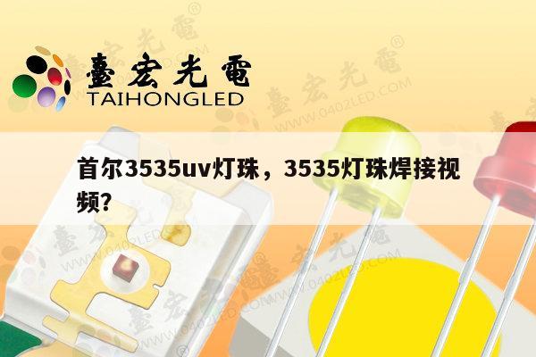 首尔3535uv灯珠，3535灯珠焊接视频？-第1张图片-led灯珠, 贴片led灯珠, 直插led灯珠, 大功率灯珠, 3528灯珠, led灯珠厂家广东台宏光电科技有限公司 服务热线400-689-8189