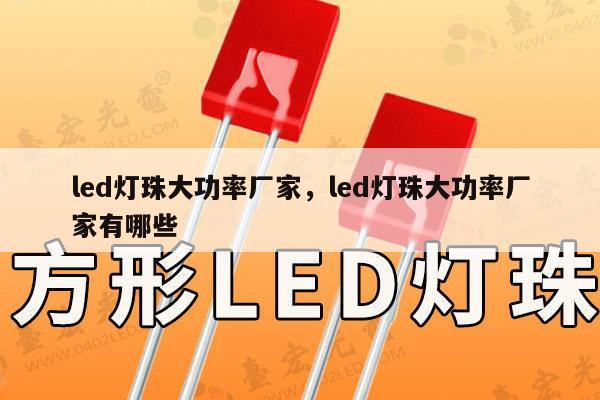 led灯珠大功率厂家，led灯珠大功率厂家有哪些-第1张图片-led灯珠, 贴片led灯珠, 直插led灯珠, 大功率灯珠, 3528灯珠, led灯珠厂家广东台宏光电科技有限公司 服务热线400-689-8189