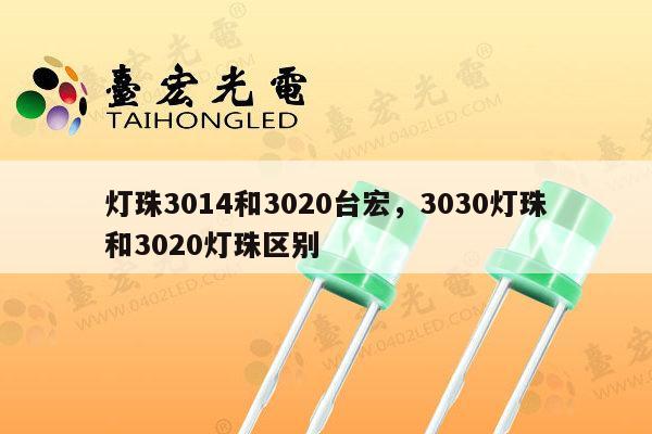 灯珠3014和3020台宏,3030灯珠和3020灯珠区别-第1张图片-led灯珠, 贴片led灯珠, 直插led灯珠, 大功率灯珠, 3528灯珠, led灯珠厂家广东台宏光电科技有限公司 服务热线400-689-8189 灯珠3014和3020台宏,3030灯珠和3020灯珠区别-第1张图片-led灯珠, 贴片led灯珠, 直插led灯珠, 大功率灯珠, 3528灯珠, led灯珠厂家广东台宏光电科技有限公司 服务热线400-689-8189