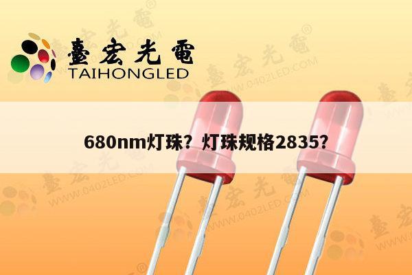 680nm灯珠?灯珠规格2835?-第1张图片-led灯珠, 贴片led灯珠, 直插led灯珠, 大功率灯珠, 3528灯珠, led灯珠厂家广东台宏光电科技有限公司 服务热线400-689-8189 680nm灯珠?灯珠规格2835?-第1张图片-led灯珠, 贴片led灯珠, 直插led灯珠, 大功率灯珠, 3528灯珠, led灯珠厂家广东台宏光电科技有限公司 服务热线400-689-8189