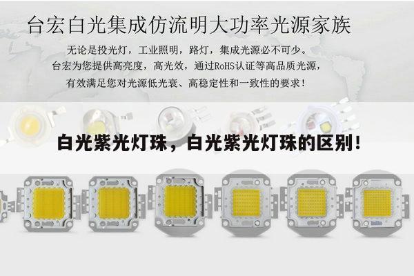 白光紫光灯珠,白光紫光灯珠的区别!-第1张图片-led灯珠, 贴片led灯珠, 直插led灯珠, 大功率灯珠, 3528灯珠, led灯珠厂家广东台宏光电科技有限公司 服务热线400-689-8189 白光紫光灯珠,白光紫光灯珠的区别!-第1张图片-led灯珠, 贴片led灯珠, 直插led灯珠, 大功率灯珠, 3528灯珠, led灯珠厂家广东台宏光电科技有限公司 服务热线400-689-8189