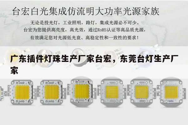 广东插件灯珠生产厂家台宏，东莞台灯生产厂家-第1张图片-led灯珠, 贴片led灯珠, 直插led灯珠, 大功率灯珠, 3528灯珠, led灯珠厂家广东台宏光电科技有限公司 服务热线400-689-8189