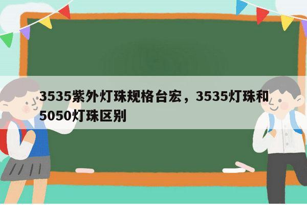 3535紫外灯珠规格台宏，3535灯珠和5050灯珠区别-第1张图片-led灯珠, 贴片led灯珠, 直插led灯珠, 大功率灯珠, 3528灯珠, led灯珠厂家广东台宏光电科技有限公司 服务热线400-689-8189