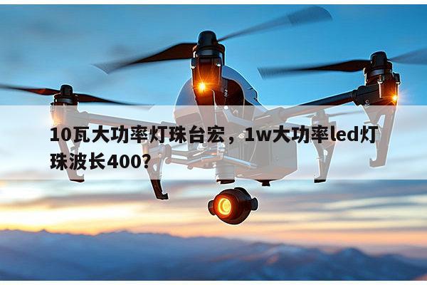 10瓦大功率灯珠台宏,1w大功率led灯珠波长400?-第1张图片-led灯珠, 贴片led灯珠, 直插led灯珠, 大功率灯珠, 3528灯珠, led灯珠厂家广东台宏光电科技有限公司 服务热线400-689-8189 10瓦大功率灯珠台宏,1w大功率led灯珠波长400?-第1张图片-led灯珠, 贴片led灯珠, 直插led灯珠, 大功率灯珠, 3528灯珠, led灯珠厂家广东台宏光电科技有限公司 服务热线400-689-8189