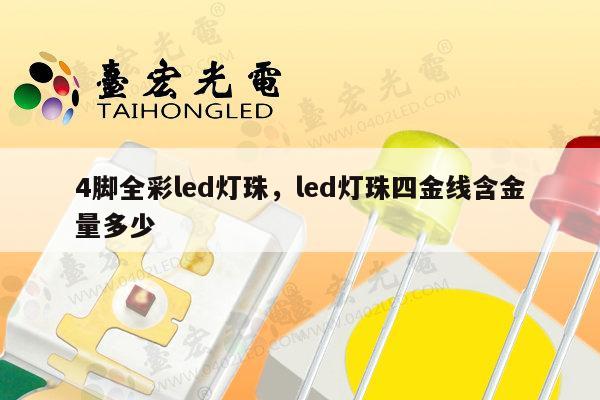 4脚全彩led灯珠,led灯珠四金线含金量多少-第1张图片-led灯珠, 贴片led灯珠, 直插led灯珠, 大功率灯珠, 3528灯珠, led灯珠厂家广东台宏光电科技有限公司 服务热线400-689-8189 4脚全彩led灯珠,led灯珠四金线含金量多少-第1张图片-led灯珠, 贴片led灯珠, 直插led灯珠, 大功率灯珠, 3528灯珠, led灯珠厂家广东台宏光电科技有限公司 服务热线400-689-8189