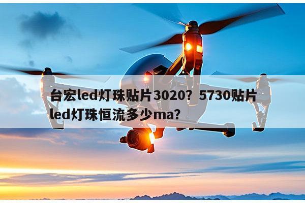 台宏led灯珠贴片3020？5730贴片led灯珠恒流多少ma？-第1张图片-led灯珠, 贴片led灯珠, 直插led灯珠, 大功率灯珠, 3528灯珠, led灯珠厂家广东台宏光电科技有限公司 服务热线400-689-8189