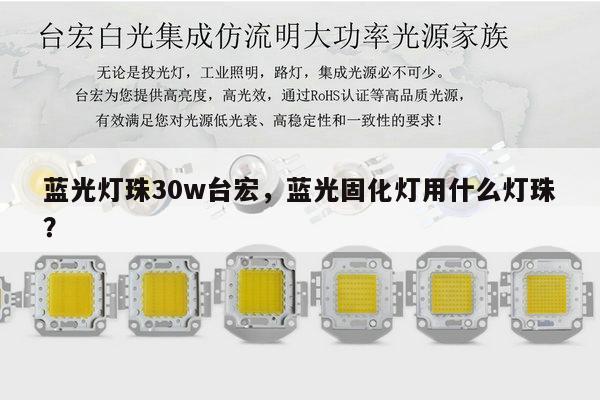 蓝光灯珠30w台宏，蓝光固化灯用什么灯珠？-第1张图片-led灯珠, 贴片led灯珠, 直插led灯珠, 大功率灯珠, 3528灯珠, led灯珠厂家广东台宏光电科技有限公司 服务热线400-689-8189