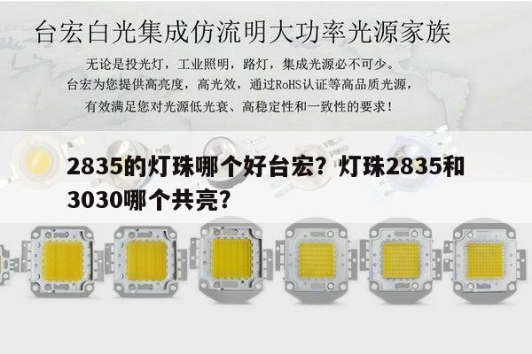 2835的灯珠哪个好台宏？灯珠2835和3030哪个共亮？-第1张图片-led灯珠, 贴片led灯珠, 直插led灯珠, 大功率灯珠, 3528灯珠, led灯珠厂家广东台宏光电科技有限公司 服务热线400-689-8189