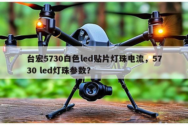 台宏5730白色led贴片灯珠电流,5730 led灯珠参数?-第1张图片-led灯珠, 贴片led灯珠, 直插led灯珠, 大功率灯珠, 3528灯珠, led灯珠厂家广东台宏光电科技有限公司 服务热线400-689-8189 台宏5730白色led贴片灯珠电流,5730 led灯珠参数?-第1张图片-led灯珠, 贴片led灯珠, 直插led灯珠, 大功率灯珠, 3528灯珠, led灯珠厂家广东台宏光电科技有限公司 服务热线400-689-8189