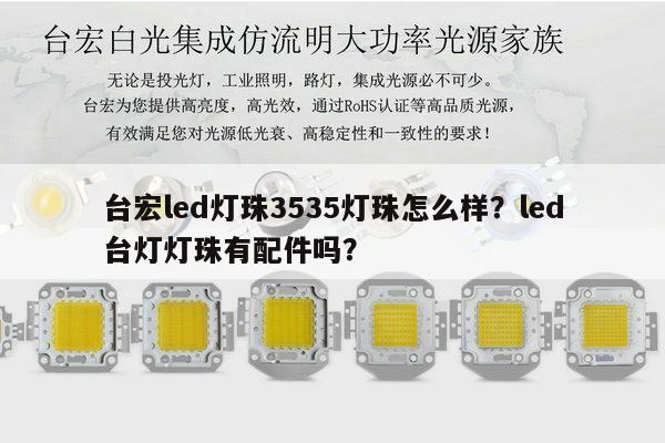 台宏led灯珠3535灯珠怎么样？led台灯灯珠有配件吗？-第1张图片-led灯珠, 贴片led灯珠, 直插led灯珠, 大功率灯珠, 3528灯珠, led灯珠厂家广东台宏光电科技有限公司 服务热线400-689-8189