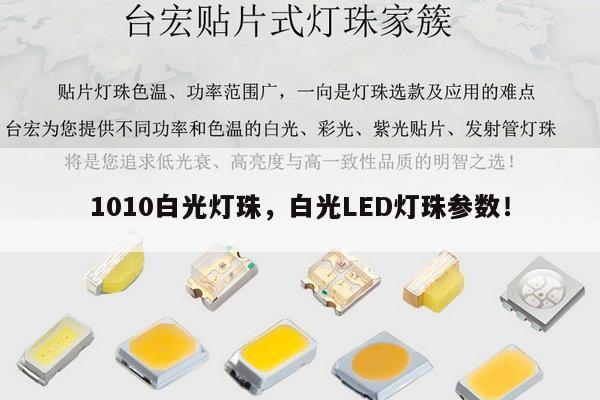 1010白光灯珠,白光LED灯珠参数!-第1张图片-led灯珠, 贴片led灯珠, 直插led灯珠, 大功率灯珠, 3528灯珠, led灯珠厂家广东台宏光电科技有限公司 服务热线400-689-8189 1010白光灯珠,白光LED灯珠参数!-第1张图片-led灯珠, 贴片led灯珠, 直插led灯珠, 大功率灯珠, 3528灯珠, led灯珠厂家广东台宏光电科技有限公司 服务热线400-689-8189
