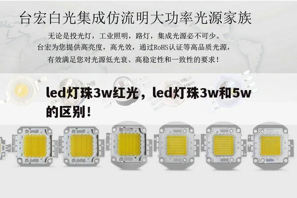 led灯珠3w红光，led灯珠3w和5w的区别！-第1张图片-led灯珠, 贴片led灯珠, 直插led灯珠, 大功率灯珠, 3528灯珠, led灯珠厂家广东台宏光电科技有限公司 服务热线400-689-8189