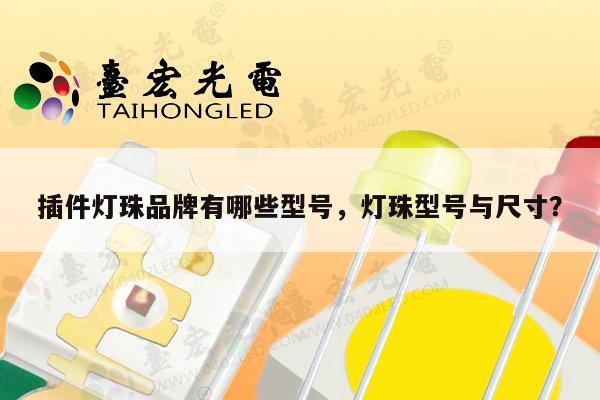 插件灯珠品牌有哪些型号,灯珠型号与尺寸?-第1张图片-led灯珠, 贴片led灯珠, 直插led灯珠, 大功率灯珠, 3528灯珠, led灯珠厂家广东台宏光电科技有限公司 服务热线400-689-8189 插件灯珠品牌有哪些型号,灯珠型号与尺寸?-第1张图片-led灯珠, 贴片led灯珠, 直插led灯珠, 大功率灯珠, 3528灯珠, led灯珠厂家广东台宏光电科技有限公司 服务热线400-689-8189