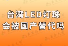 台湾led灯珠品牌会被国产灯珠品牌替代吗?-Led灯珠