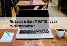 贴片2835白光led灯珠厂商,2835贴片led灯珠参数?-Led灯珠