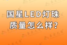 灯珠教授:国星光电led灯珠质量怎么样?-Led灯珠